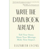 Write the Damn Book Already: Tell Your Story. Share Your Message. Make Your Impact.