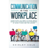 Communication In The Workplace: Everything You Need To Know About Effective Communication Strategies At Work To Be A Better Leader