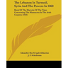 The Lebanon In Turmoil, Syria And The Powers In 1860: Book Of The Marvels Of The Time Concerning The Massacres In The Arab Country (1920)