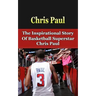 Chris Paul: The Inspirational Story of Basketball Superstar Chris Paul