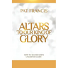 Altars to Our King of Glory: How to Access God's Unlimited Glory