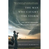 The Man Who Caught the Storm: The Life of Legendary Tornado Chaser Tim Samaras