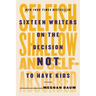 Selfish, Shallow, and Self-Absorbed: Sixteen Writers on the Decision Not to Have Kids