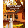 Country Cabins Coloring Book: Stress Relieving Designs for Adults Relaxation with Serene Country Life Scenes, Country Cabins Charm, ... More, Relaxi