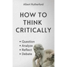 How to Think Critically: Question, Analyze, Reflect, Debate.