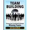 Team Building: Discover How To Easily Build & Manage Winning Teams