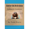 Know the Child, Not the Autism: For Parents, Paraeducators and Teachers