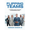 Flipping Teams: A Leader's Guide to Building Top Performing Teams