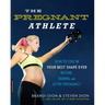 The Pregnant Athlete: How to Stay in Your Best Shape Ever -- Before, During, and After Pregnancy