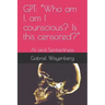 Gpt: Who am I, am I counscious? Is this censored?: AI and Sentientness