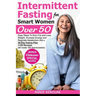 Intermittent Fasting for Smart Women Over 50: Easy Steps To Burn Fat And Lose Weight, Increase Energy And Regulate Metabolism With A 28-Day Eating Pla