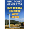 Wind Power Generator: How To Build The Micro Wind Turbine
