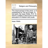 The Improvement of the Mind: Or a Supplement to the Art of Logic. in Two Parts. by Isaac Watts, D.D. to Which Is Added, a Discourse on the Educatio
