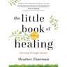The Little Book of Healing: Thriving Through Cancer