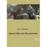 Jeanne d'Arc, her life and death
