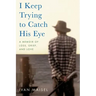 I Keep Trying to Catch His Eye: A Memoir of Loss, Grief, and Love
