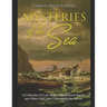 Mysteries of the Sea: A Collection of Lost Ships, Supernatural Stories, and Other Odd Tales Underneath the Waves