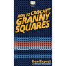 How To Crochet Granny Squares: Your Step By Step Guide To Crocheting Granny Squares