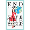 End Feminism; Save the World