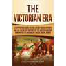 The Victorian Era: A Captivating Guide to the Life of Queen Victoria and an Era in the History of the United Kingdom Known for Its Hierar