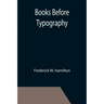 Books Before Typography; A Primer of Information About the Invention of the Alphabet and the History of Book-Making up to the Invention of Movable Typ