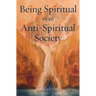 Being Spiritual in an Anti-Spiritual Society
