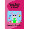 Easter Bunny, Flutterbies & Honey: Ages: 3-7. Precious & delightful rhyming book. Illustrated with colorful, cheerful & yummy pictures. Babies & toddl
