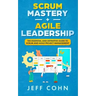 Scrum Mastery + Agile Leadership: The Essential and Definitive Guide to Scrum and Agile Project Management