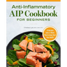 Anti-Inflammatory AIP Cookbook for Beginners: 75 Recipes and a 2-Week Plan to Jumpstart Your Health