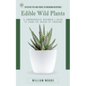Edible Wild Plants: Effective Tips and Tricks to Procuring Nutritious (A Comprehensive Beginner's Guide to Learn the Realms of Foraging)