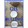 Oil Pulling: Oil Pulling Beginner's Guide! - Learn How To Heal Your Body Using Nature's Ancient Detoxifying And Healing Oil Pulling