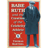 Babe Ruth and the Creation of the Celebrity Athlete