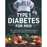 Type 1 Diabetes Cookbook for Men: 110+ Recipes to Balance Blood Sugar and Satisfy Cravings
