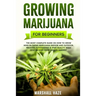 Growing Marijuana for Beginners: The Most Complete Guide on How to Grow MIND-BLOWING Marijuana Indoor and Outdoor, Produce Outstanding & HIGH QUALITY