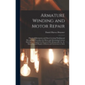 Armature Winding and Motor Repair: Practical Information and Data Covering Winding and Reconnectig Procedure for Direct and Alternating Current Machin