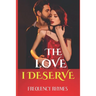 The Love I Deserve: Divulging 21 Thrilling And Sizzling Hot Romantic Adventures Every Woman Yearns For In A Romantic Relationship