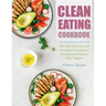 Clean Eating Cookbook: 100-Day Flavorful and Nutritious Recipes to Nourish and Inspire Busy People.