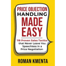 Price Objection Handling Made Easy: 118 Proven Sales Tactics, that Never Leave You Speechless in a Price Negotiation