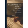 Grammar of the Biblical Chaldaic Language: and the Talmud Babli Idioms