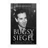 Bugsy Siegel: The Life and Legacy of the Notorious Gangster Who Helped Develop Murder, Inc. and the Las Vegas Strip