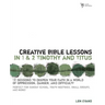 The Creative Bible Lessons in 1 and 2 Timothy and Titus: 12 Sessions to Deepen Your Faith in a World of Oppression, Danger, and Difficulty