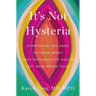 It's Not Hysteria: Everything You Need to Know about Your Reproductive Health (But Were Never Told)