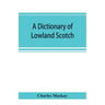 A dictionary of Lowland Scotch, with an introductory chapter on the poetry, humour, and literary history of the Scottish language and an appendix of S