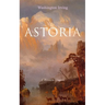 Astoria (a Western Classic): True Life Tale of the Dangerous and Daring Enterprise Beyond the Rocky Mountains