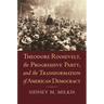 Theodore Roosevelt, the Progressive Party, and the Transformation of American Democracy
