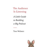 The Audience Is Listening: A Little Guide to Building a Big Podcast