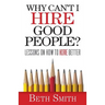 Why Can't I Hire Good People?: Lessons on How to Hire Better