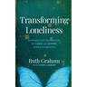 Transforming Loneliness: Deepening Our Relationships with God and Others When We Feel Alone