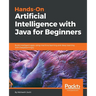 Hands-On Artificial Intelligence with Java for Beginners: Build intelligent apps using machine learning and deep learning with Deeplearning4j