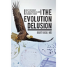 The Evolution Delusion: How to Recognize the Unsupported Claims of Darwin's Theory